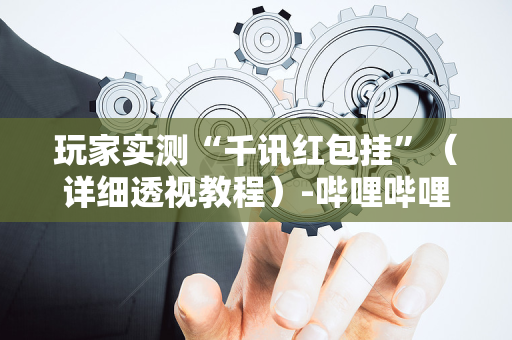 玩家实测“千讯红包挂”（详细透视教程）-哔哩哔哩