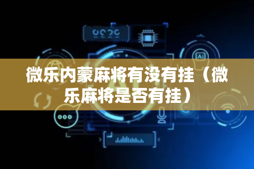 微乐内蒙麻将有没有挂（微乐麻将是否有挂）