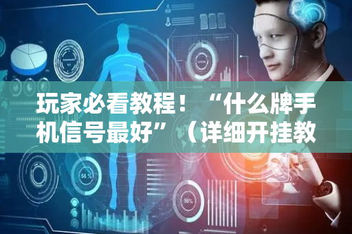 玩家必看教程！“什么牌手机信号最好”（详细开挂教程）-哔哩哔哩