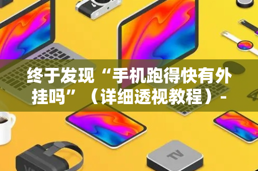 终于发现“手机跑得快有外挂吗”（详细透视教程）-哔哩哔哩