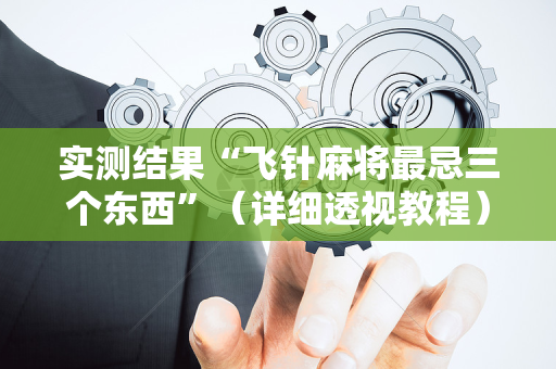 实测结果“飞针麻将最忌三个东西”（详细透视教程）-哔哩哔哩