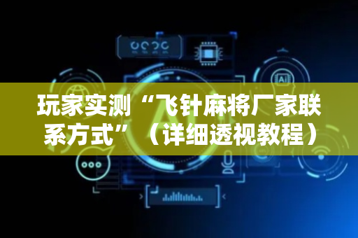 玩家实测“飞针麻将厂家联系方式”（详细透视教程）-哔哩哔哩