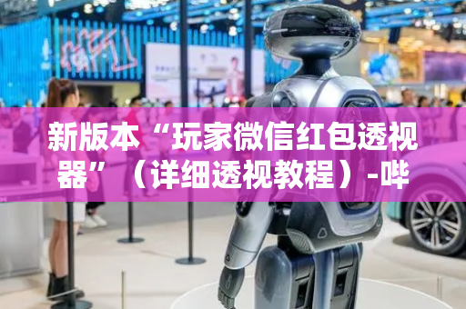 新版本“玩家微信红包透视器”（详细透视教程）-哔哩哔哩