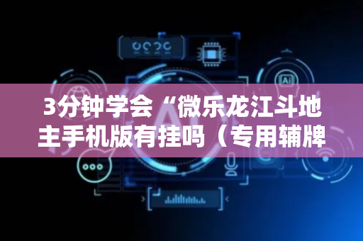 3分钟学会“微乐龙江斗地主手机版有挂吗（专用辅牌神器免安装）