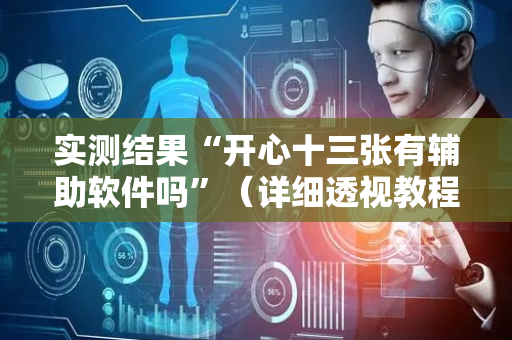 实测结果“开心十三张有辅助软件吗”（详细透视教程）-哔哩哔哩