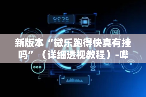 新版本“微乐跑得快真有挂吗”（详细透视教程）-哔哩哔哩