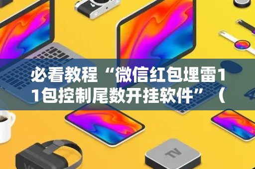 必看教程“微信红包埋雷11包控制尾数开挂软件”（详细透视教程）-哔哩哔哩