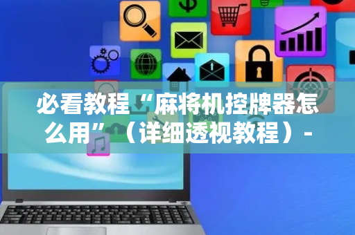 必看教程“麻将机控牌器怎么用”（详细透视教程）-哔哩哔哩