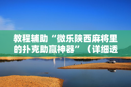 教程辅助“微乐陕西麻将里的扑克助赢神器”（详细透视教程）-哔哩哔哩