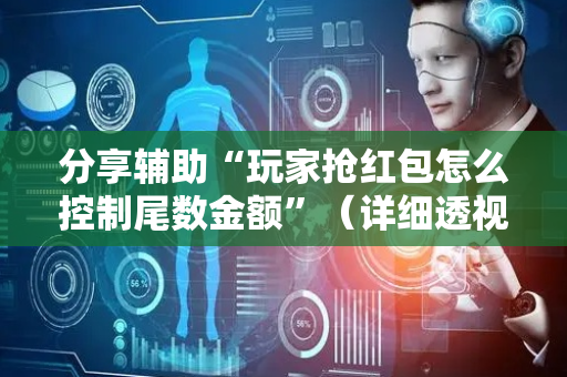 分享辅助“玩家抢红包怎么控制尾数金额”（详细透视教程）-哔哩哔哩