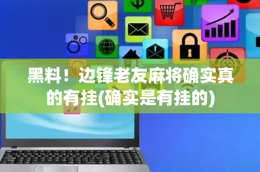 黑料！边锋老友麻将确实真的有挂(确实是有挂的)