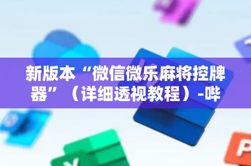 新版本“微信微乐麻将控牌器”（详细透视教程）-哔哩哔哩