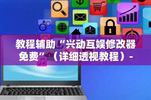 教程辅助“兴动互娱修改器免费”（详细透视教程）-哔哩哔哩