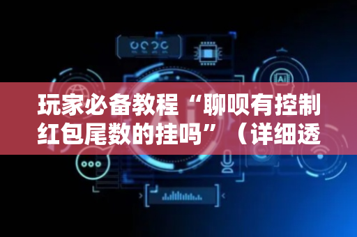 玩家必备教程“聊呗有控制红包尾数的挂吗”（详细透视教程）-哔哩哔哩