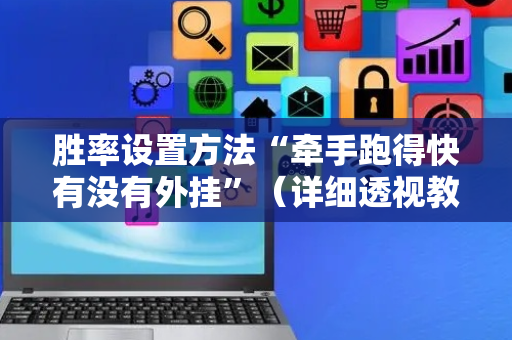 胜率设置方法“牵手跑得快有没有外挂”（详细透视教程）-哔哩哔哩