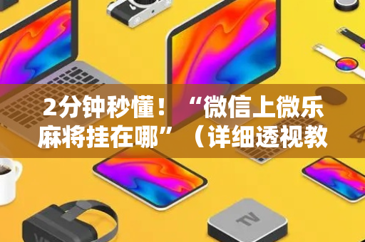2分钟秒懂！“微信上微乐麻将挂在哪”（详细透视教程）-哔哩哔哩