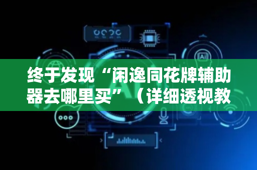 终于发现“闲逸同花牌辅助器去哪里买”（详细透视教程）-哔哩哔哩