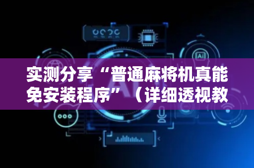 实测分享“普通麻将机真能免安装程序”（详细透视教程）-哔哩哔哩