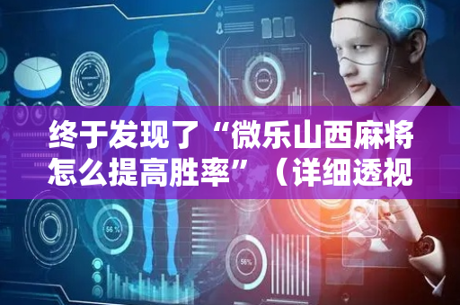 终于发现了“微乐山西麻将怎么提高胜率”（详细透视教程）-哔哩哔哩