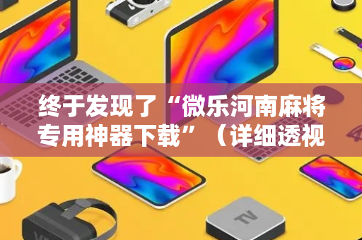 终于发现了“微乐河南麻将专用神器下载”（详细透视教程）-哔哩哔哩