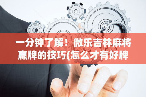一分钟了解！微乐吉林麻将赢牌的技巧(怎么才有好牌)