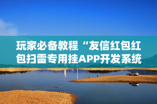 玩家必备教程“友信红包红包扫雷专用挂APP开发系统”（详细透视教程）-哔哩哔哩