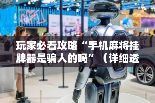 玩家必看攻略“手机麻将挂牌器是骗人的吗”（详细透视教程）-哔哩哔哩