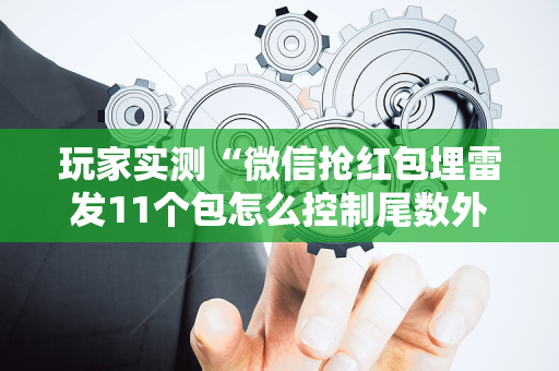玩家实测“微信抢红包埋雷发11个包怎么控制尾数外挂”（详细透视教程）-哔哩哔哩