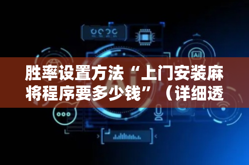 胜率设置方法“上门安装麻将程序要多少钱”（详细透视教程）-哔哩哔哩