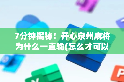 7分钟揭秘！开心泉州麻将为什么一直输(怎么才可以赢)
