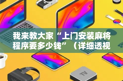 我来教大家“上门安装麻将程序要多少钱”（详细透视教程）-哔哩哔哩