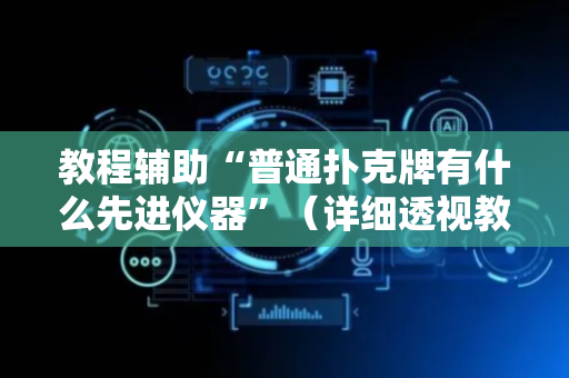 教程辅助“普通扑克牌有什么先进仪器”（详细透视教程）-哔哩哔哩