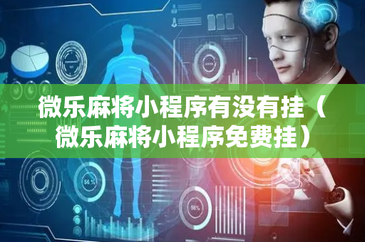 微乐麻将小程序有没有挂（微乐麻将小程序免费挂）