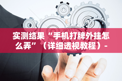 实测结果“手机打牌外挂怎么弄”（详细透视教程）-哔哩哔哩