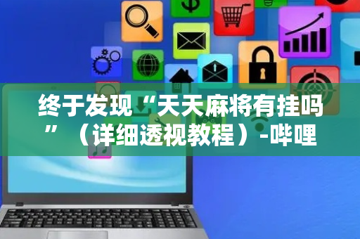 终于发现“天天麻将有挂吗”（详细透视教程）-哔哩哔哩