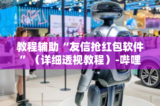 教程辅助“友信抢红包软件”（详细透视教程）-哔哩哔哩