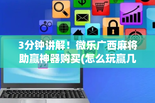 3分钟讲解！微乐广西麻将助赢神器购买(怎么玩赢几率大)