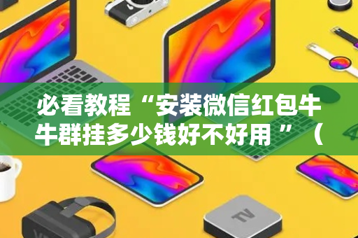必看教程“安装微信红包牛牛群挂多少钱好不好用 ”（详细透视教程）-哔哩哔哩