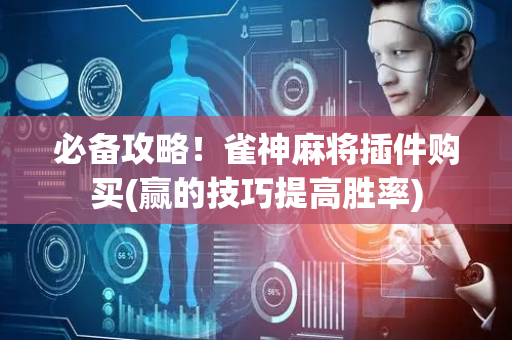 必备攻略！雀神麻将插件购买(赢的技巧提高胜率)
