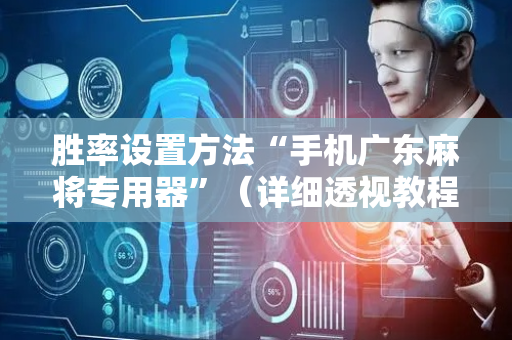 胜率设置方法“手机广东麻将专用器”（详细透视教程）-哔哩哔哩