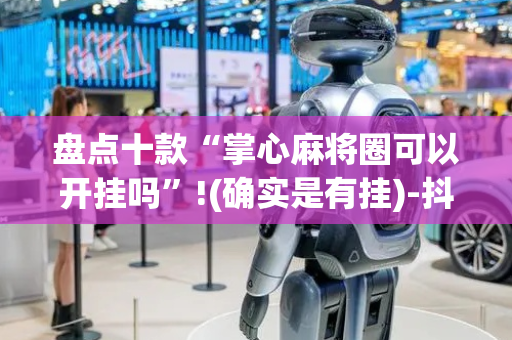 盘点十款“掌心麻将圈可以开挂吗”!(确实是有挂)-抖音