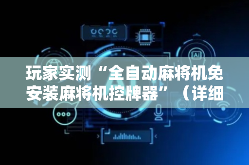 玩家实测“全自动麻将机免安装麻将机控牌器”（详细透视教程）-哔哩哔哩