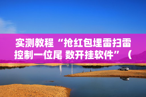 实测教程“抢红包埋雷扫雷控制一位尾 数开挂软件”（详细透视教程）-哔哩哔哩