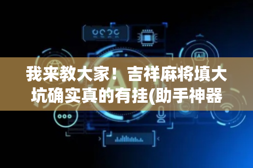 我来教大家！吉祥麻将填大坑确实真的有挂(助手神器外辅工具)