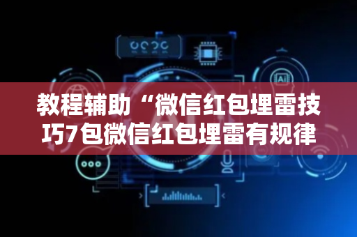 教程辅助“微信红包埋雷技巧7包微信红包埋雷有规律吗”（详细透视教程）-哔哩哔哩