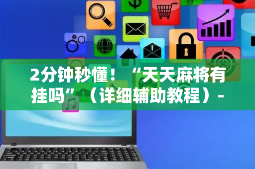 2分钟秒懂！“天天麻将有挂吗”（详细辅助教程）-哔哩哔哩