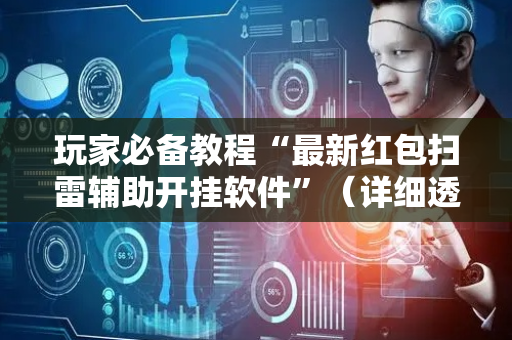 玩家必备教程“最新红包扫雷辅助开挂软件”（详细透视教程）-哔哩哔哩
