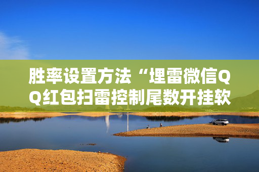 胜率设置方法“埋雷微信QQ红包扫雷控制尾数开挂软件”（详细透视教程）-哔哩哔哩