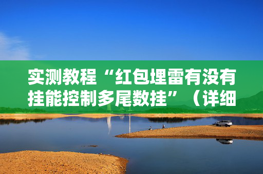 实测教程“红包埋雷有没有挂能控制多尾数挂”（详细透视教程）-哔哩哔哩