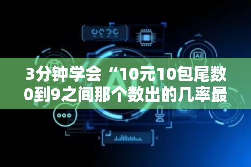 3分钟学会“10元10包尾数0到9之间那个数出的几率最大”（详细透视教程）-哔哩哔哩